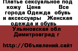 Платье сексуальное под кожу › Цена ­ 500 - Все города Одежда, обувь и аксессуары » Женская одежда и обувь   . Ульяновская обл.,Димитровград г.